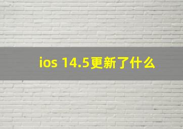 ios 14.5更新了什么